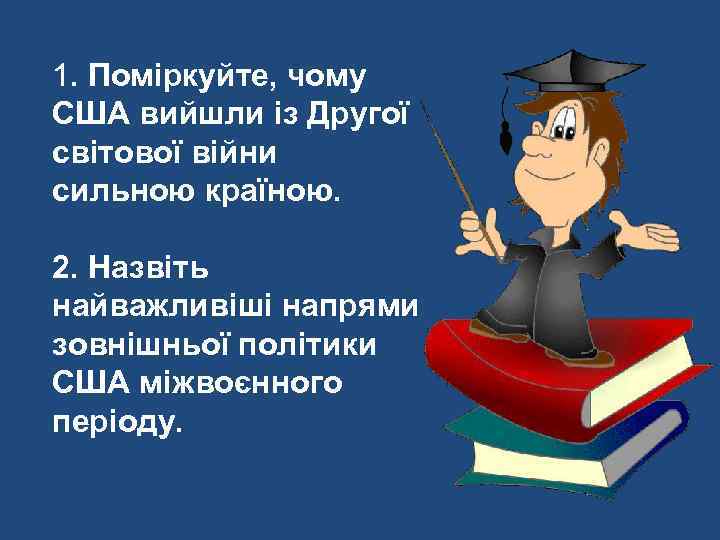 1. Поміркуйте, чому США вийшли із Другої світової війни сильною країною. 2. Назвіть найважливіші