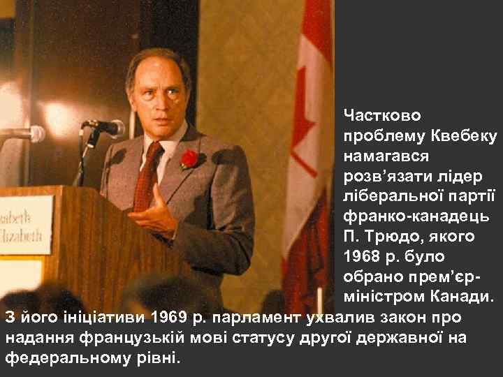 Частково проблему Квебеку намагався розв’язати лідер ліберальної партії франко-канадець П. Трюдо, якого 1968 р.