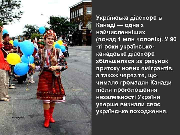 Українська діаспора в Канаді — одна з найчисленніших (понад 1 млн чоловік). У 90