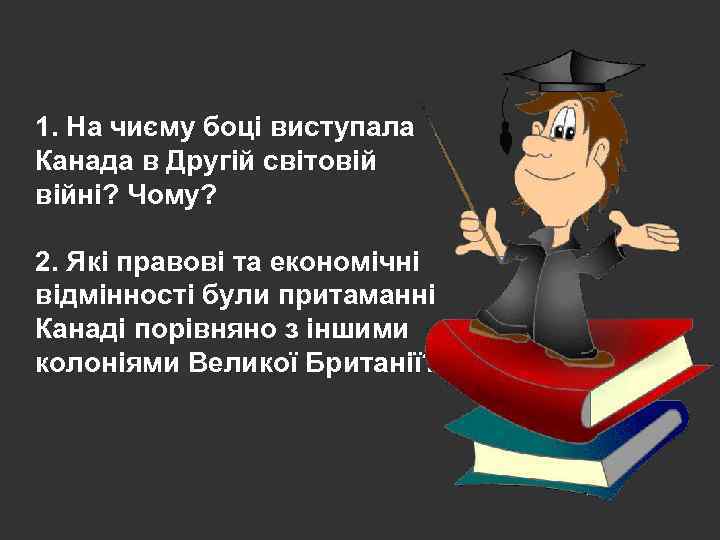 1. На чиєму боці виступала Канада в Другій світовій війні? Чому? 2. Які правові