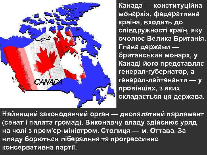 Канада — конституційна монархія, федеративна країна, входить до співдружності країн, яку очолює Велика Британія.
