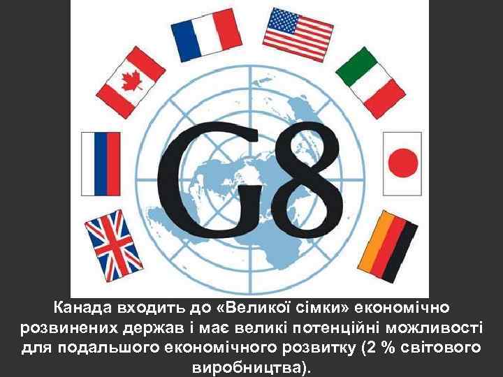 Канада входить до «Великої сімки» економічно розвинених держав і має великі потенційні можливості для