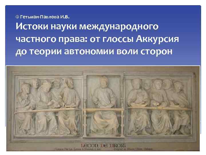 © Гетьман Павлова И. В. Истоки науки международного частного права: от глоссы Аккурсия до