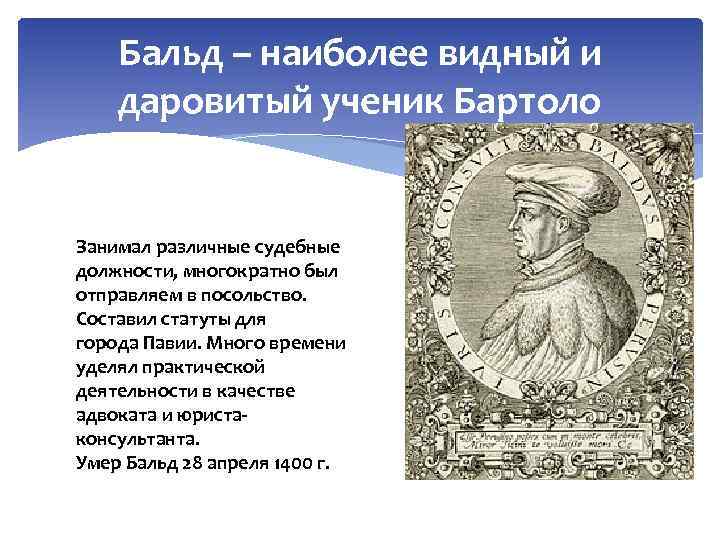 Бальд – наиболее видный и даровитый ученик Бартоло Занимал различные судебные должности, многократно был