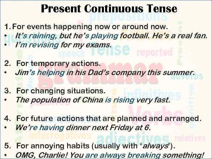 Present Continuous Tense 1. For events happening now or around now. • It’s raining,