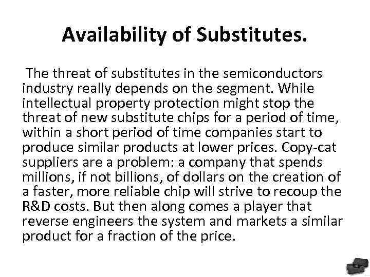 Availability of Substitutes. The threat of substitutes in the semiconductors industry really depends on