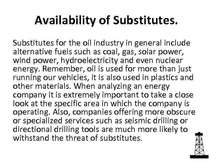 Availability of Substitutes for the oil industry in general include alternative fuels such as