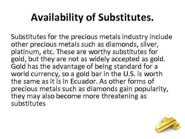 Availability of Substitutes for the precious metals industry include other precious metals such as