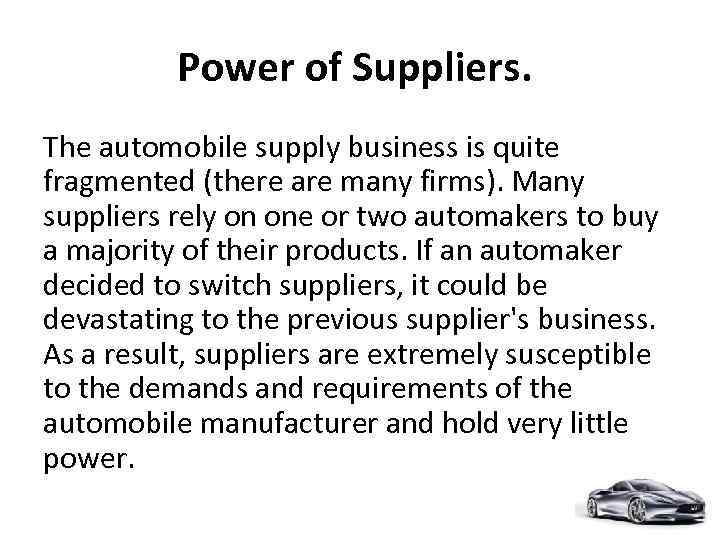 Power of Suppliers. The automobile supply business is quite fragmented (there are many firms).