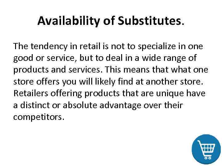Availability of Substitutes. The tendency in retail is not to specialize in one good