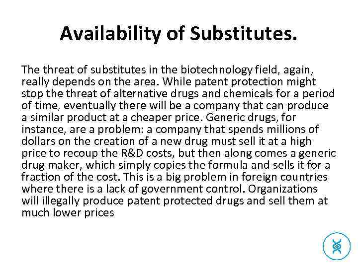Availability of Substitutes. The threat of substitutes in the biotechnology field, again, really depends