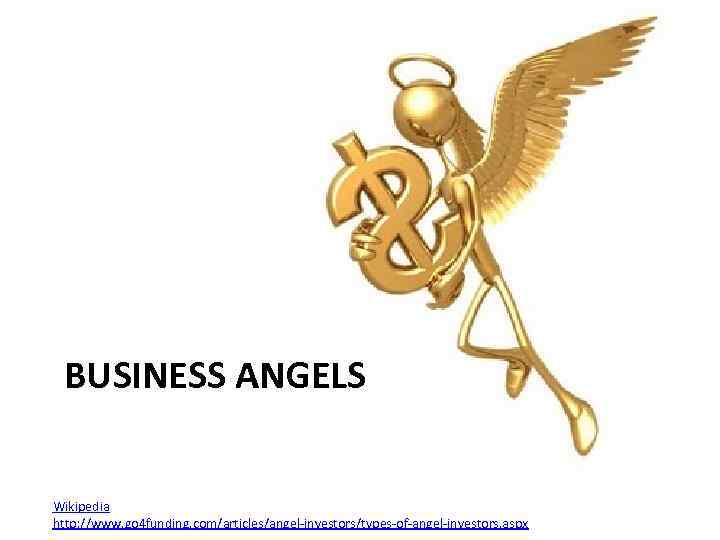 BUSINESS ANGELS Wikipedia http: //www. go 4 funding. com/articles/angel-investors/types-of-angel-investors. aspx 
