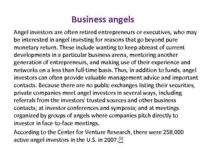 Business angels Angel investors are often retired entrepreneurs or executives, who may be interested