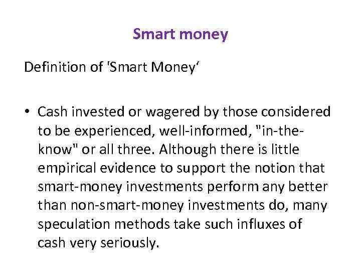 Smart money Definition of 'Smart Money‘ • Cash invested or wagered by those considered