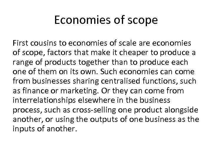 Economies of scope First cousins to economies of scale are economies of scope, factors