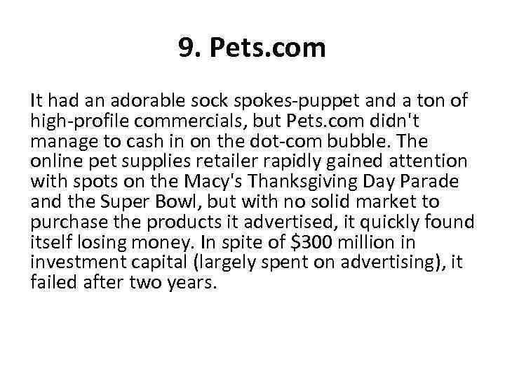 9. Pets. com It had an adorable sock spokes-puppet and a ton of high-profile