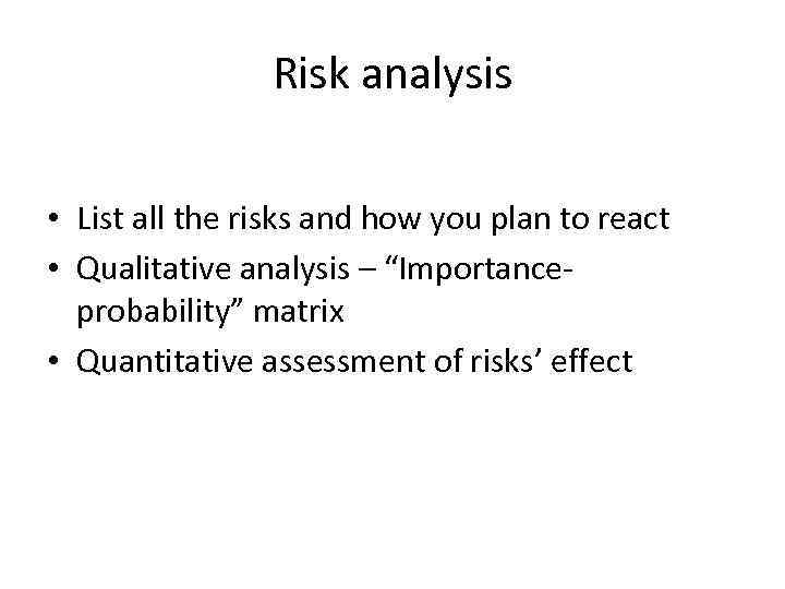 Risk analysis • List all the risks and how you plan to react •