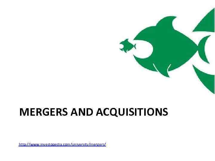 MERGERS AND ACQUISITIONS http: //www. investopedia. com/university/mergers/ 