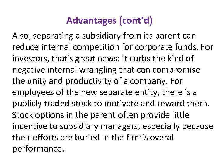 Advantages (cont’d) Also, separating a subsidiary from its parent can reduce internal competition for