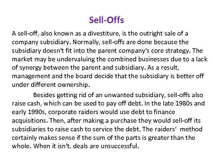 Sell-Offs A sell-off, also known as a divestiture, is the outright sale of a