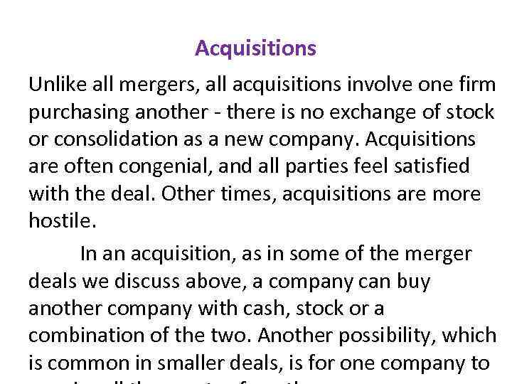 Acquisitions Unlike all mergers, all acquisitions involve one firm purchasing another - there is