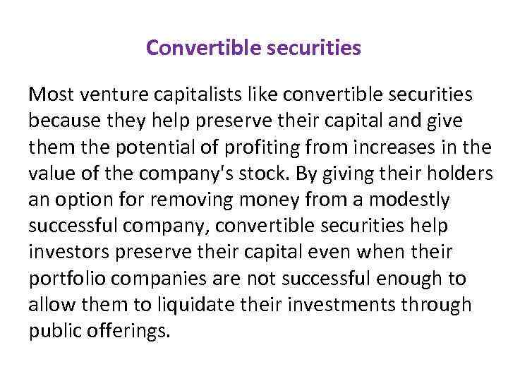 Convertible securities Most venture capitalists like convertible securities because they help preserve their capital