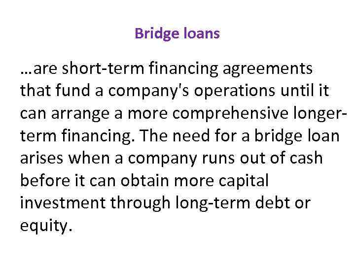 Bridge loans …are short-term financing agreements that fund a company's operations until it can