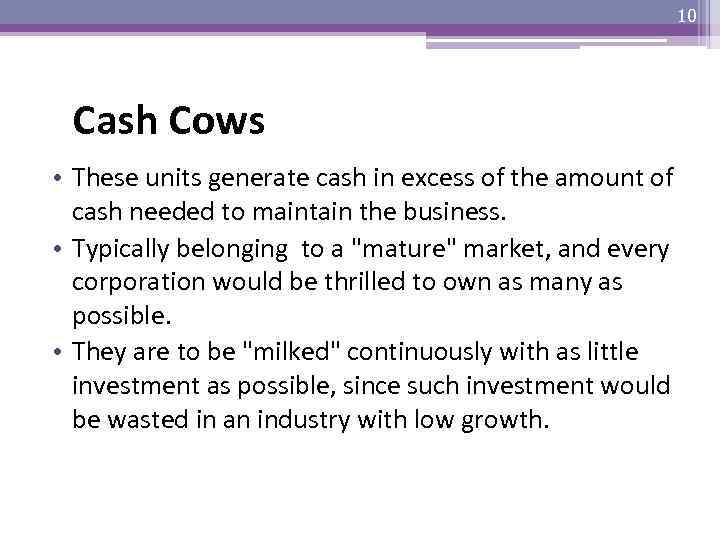 10 Cash Cows • These units generate cash in excess of the amount of