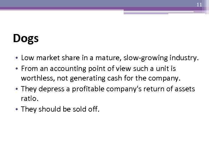 11 Dogs • Low market share in a mature, slow-growing industry. • From an