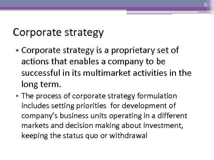 6 Corporate strategy • Corporate strategy is a proprietary set of actions that enables
