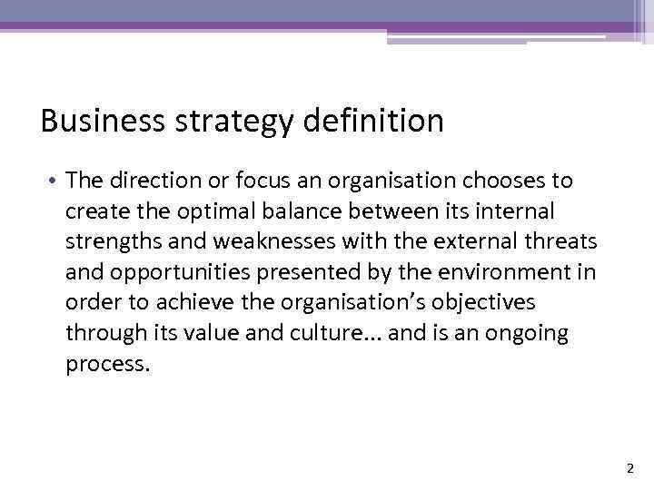 Business strategy definition • The direction or focus an organisation chooses to create the