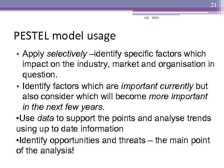 21 AVK SPb. PU PESTEL model usage • Apply selectively –identify specific factors which