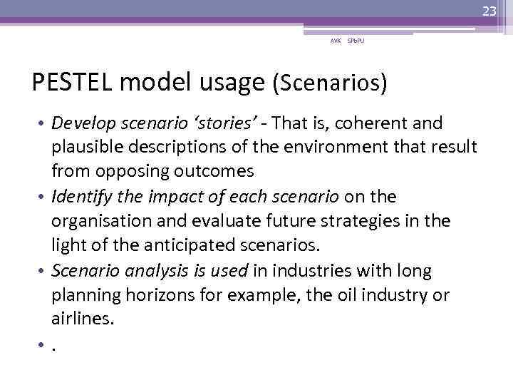 23 AVK SPb. PU PESTEL model usage (Scenarios) • Develop scenario ‘stories’ - That