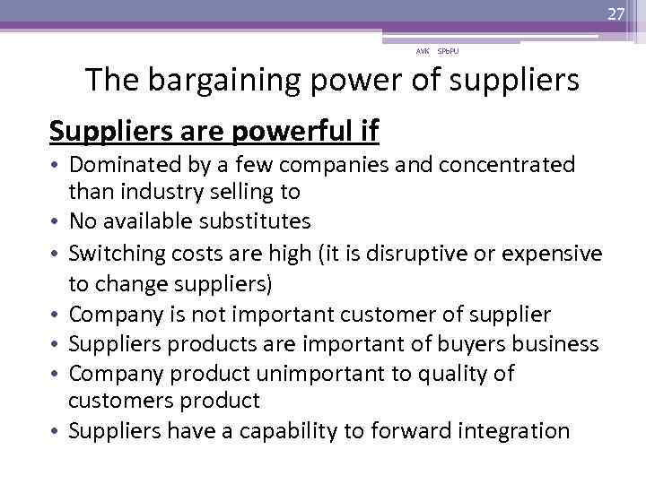 27 AVK SPb. PU The bargaining power of suppliers Suppliers are powerful if •