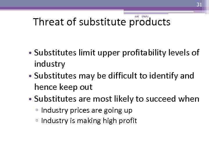 31 Threat of substitute products AVK SPb. PU • Substitutes limit upper profitability levels