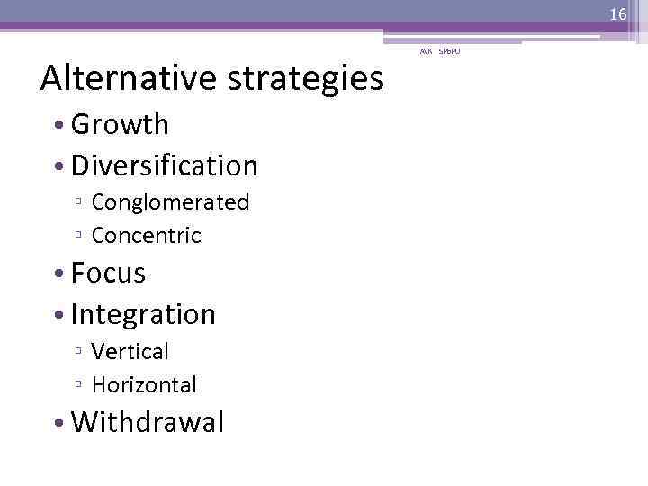 16 Alternative strategies • Growth • Diversification ▫ Conglomerated ▫ Concentric • Focus •