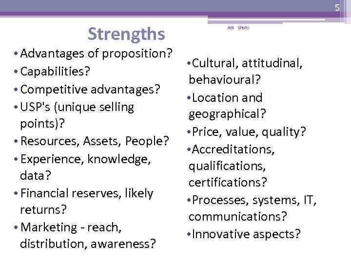 5 Strengths • Advantages of proposition? • Capabilities? • Competitive advantages? • USP's (unique