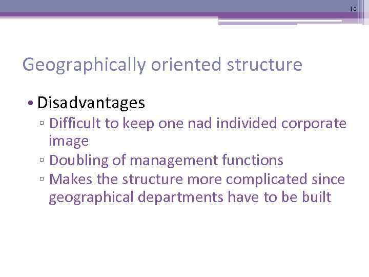 10 Geographically oriented structure • Disadvantages ▫ Difficult to keep one nad individed corporate