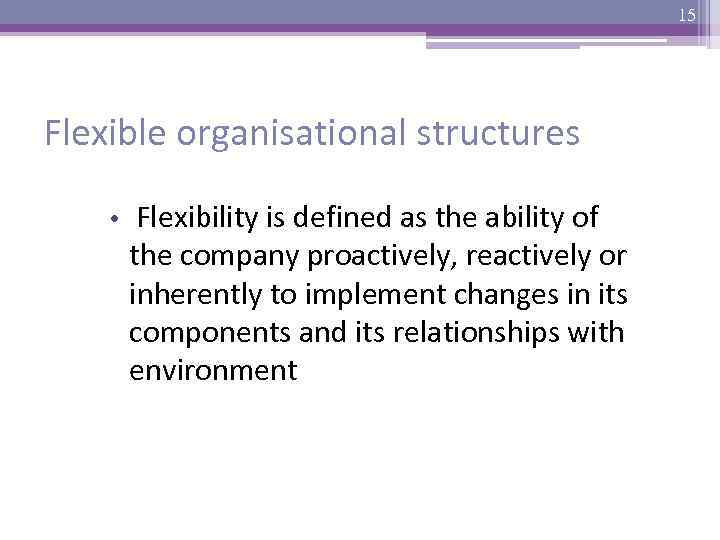 15 Flexible organisational structures • Flexibility is defined as the ability of the company