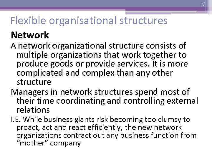 17 Flexible organisational structures Network A network organizational structure consists of multiple organizations that