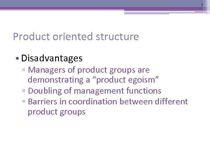 7 Product oriented structure • Disadvantages ▫ Managers of product groups are demonstrating a