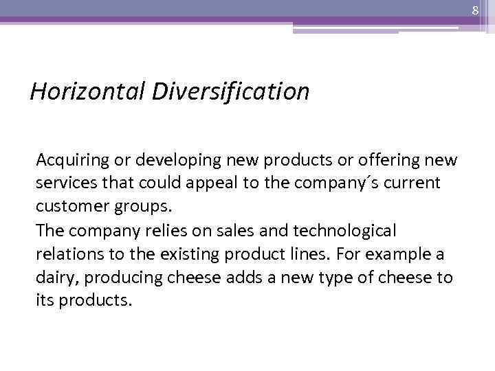 8 Horizontal Diversification Acquiring or developing new products or offering new services that could