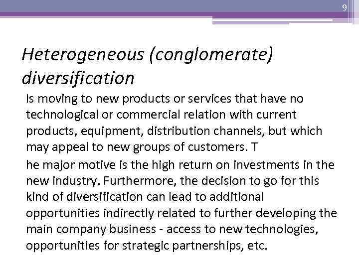 9 Heterogeneous (conglomerate) diversification Is moving to new products or services that have no