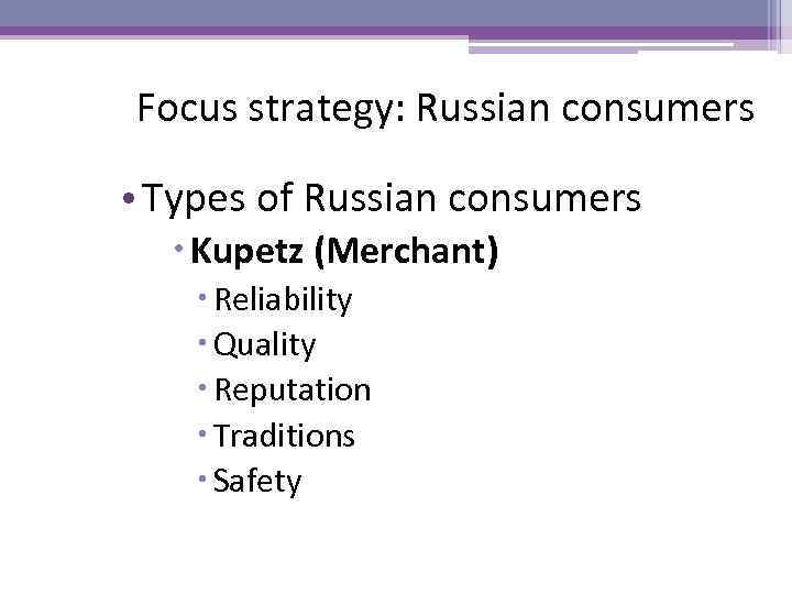 Focus strategy: Russian consumers • Types of Russian consumers Kupetz (Merchant) Reliability Quality Reputation