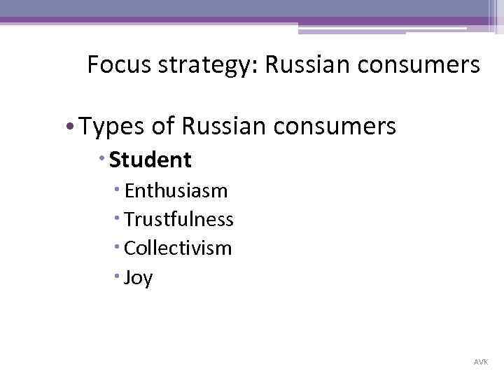 Focus strategy: Russian consumers • Types of Russian consumers Student Enthusiasm Trustfulness Collectivism Joy