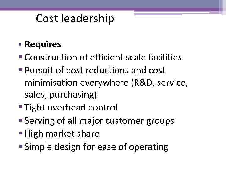 Cost leadership • Requires § Construction of efficient scale facilities § Pursuit of cost