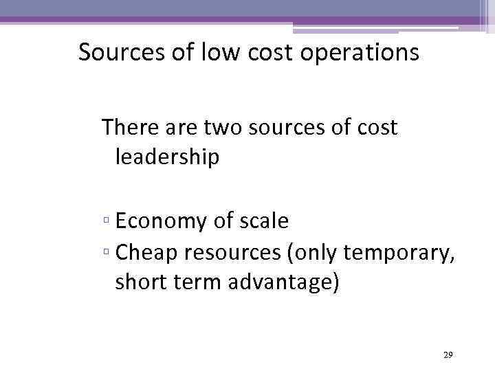 Sources of low cost operations There are two sources of cost leadership ▫ Economy