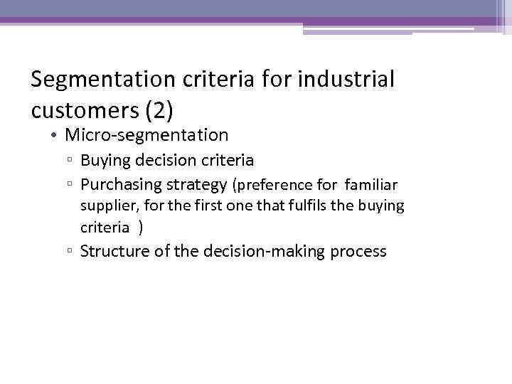 Segmentation criteria for industrial customers (2) • Micro-segmentation ▫ Buying decision criteria ▫ Purchasing