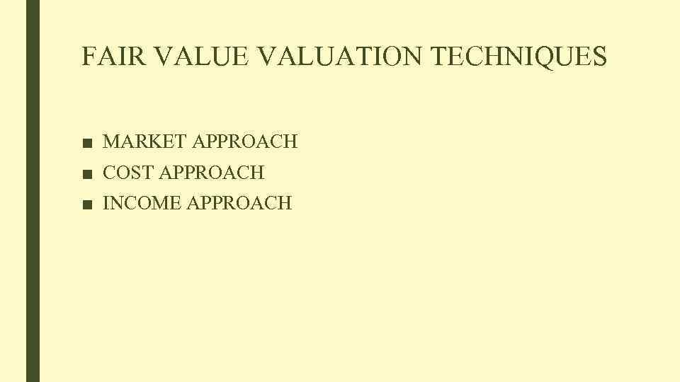 FAIR VALUE VALUATION TECHNIQUES ■ MARKET APPROACH ■ COST APPROACH ■ INCOME APPROACH 