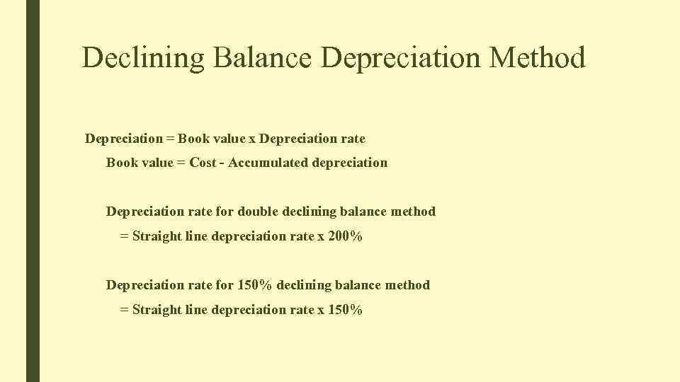 Declining Balance Depreciation Method Depreciation = Book value x Depreciation rate Book value =